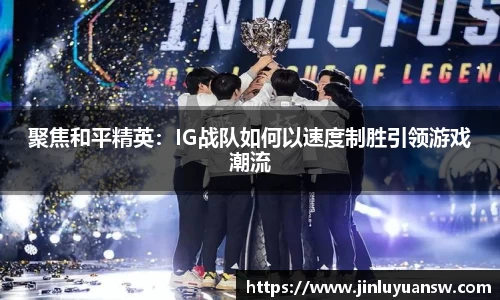 聚焦和平精英：IG战队如何以速度制胜引领游戏潮流