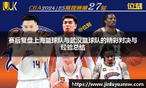 赛后复盘上海篮球队与武汉篮球队的精彩对决与经验总结
