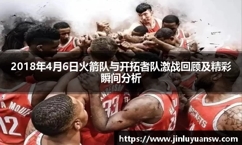 2018年4月6日火箭队与开拓者队激战回顾及精彩瞬间分析